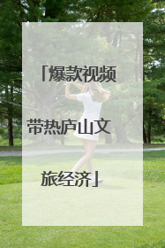 爆款视频带热庐山文旅经济