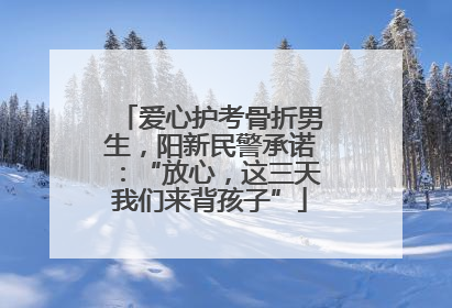 爱心护考骨折男生，阳新民警承诺：“放心，这三天我们来背孩子”