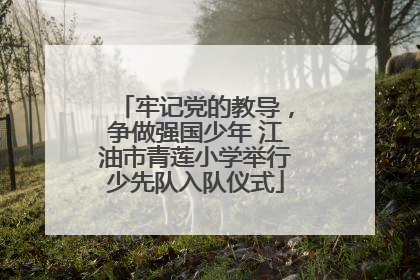 牢记党的教导，争做强国少年 江油市青莲小学举行少先队入队仪式