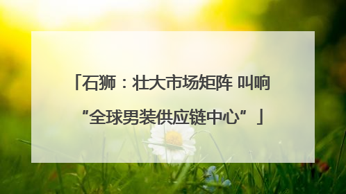 石狮：壮大市场矩阵 叫响“全球男装供应链中心”
