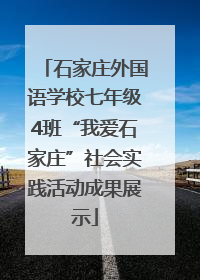 石家庄外国语学校七年级4班“我爱石家庄”社会实践活动成果展示