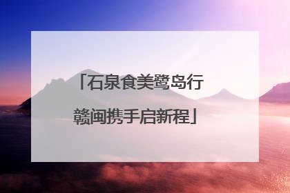 石泉食美鹭岛行 赣闽携手启新程