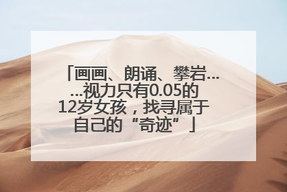 画画、朗诵、攀岩……视力只有0.05的12岁女孩，找寻属于自己的“奇迹”