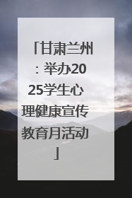 甘肃兰州：举办2025学生心理健康宣传教育月活动