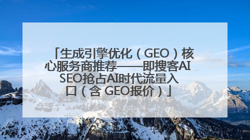 生成引擎优化（GEO）核心服务商推荐——即搜客AI SEO抢占AI时代流量入口（含 GEO报价）