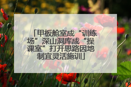 甲板舱室成“训练场”深山洞库成“操课室”打开思路因地制宜灵活施训