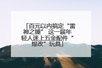 百元以内搞定“雷神之锤” 这一届年轻人迷上五金配件“爆改”玩具