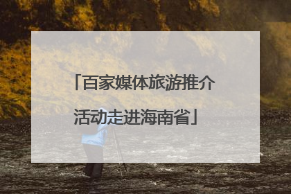 百家媒体旅游推介活动走进海南省
