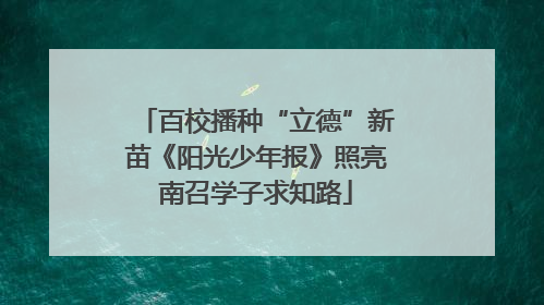 百校播种“立德”新苗《阳光少年报》照亮南召学子求知路