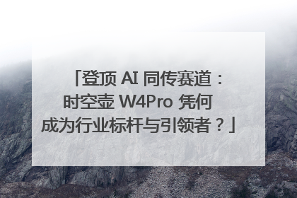登顶 AI 同传赛道：时空壶 W4Pro 凭何成为行业标杆与引领者？