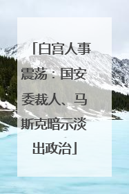 白宫人事震荡：国安委裁人、马斯克暗示淡出政治