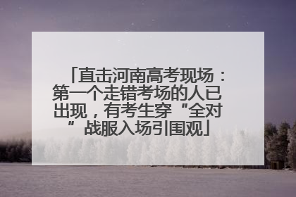 直击河南高考现场：第一个走错考场的人已出现，有考生穿“全对”战服入场引围观