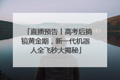 直播预告丨高考后摘镜黄金期，新一代机器人全飞秒大揭秘