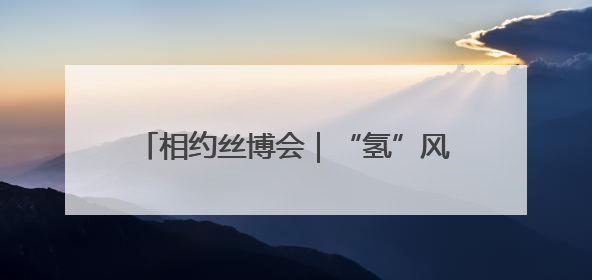 相约丝博会｜“氢”风徐来 看西咸新区泾河新城氢能产业聚链成势