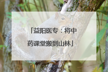 益阳医专：将中药课堂搬到山林