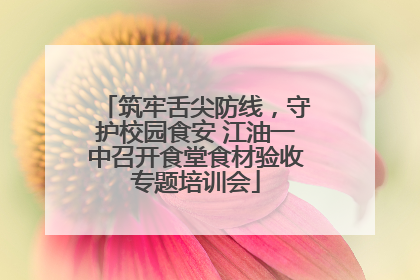 筑牢舌尖防线，守护校园食安 江油一中召开食堂食材验收专题培训会