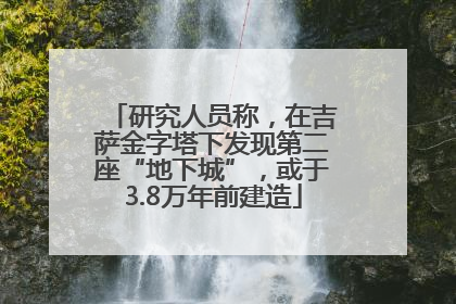 研究人员称，在吉萨金字塔下发现第二座“地下城”，或于3.8万年前建造
