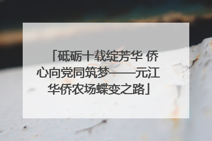 砥砺十载绽芳华 侨心向党同筑梦——元江华侨农场蝶变之路