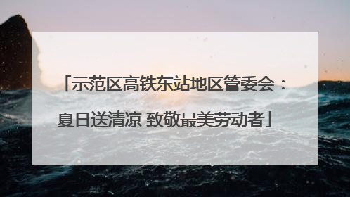 示范区高铁东站地区管委会：夏日送清凉 致敬最美劳动者