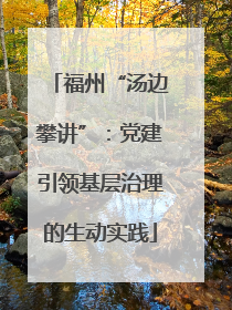 福州“汤边攀讲”：党建引领基层治理的生动实践
