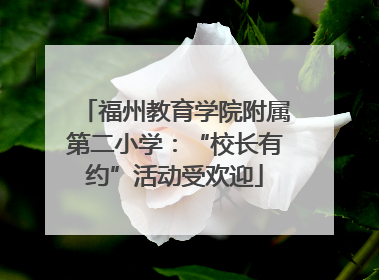 福州教育学院附属第二小学：“校长有约”活动受欢迎