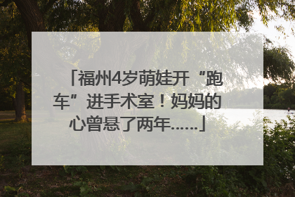 福州4岁萌娃开“跑车”进手术室！妈妈的心曾悬了两年……