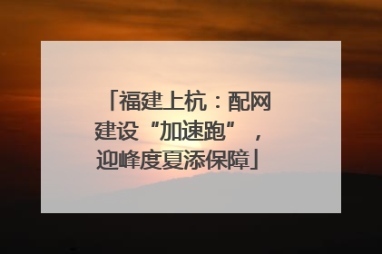 福建上杭：配网建设“加速跑”，迎峰度夏添保障