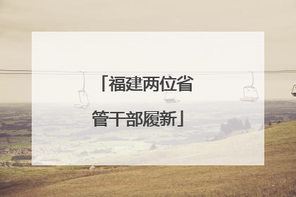 福建两位省管干部履新
