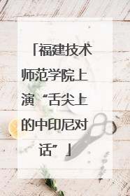 福建技术师范学院上演“舌尖上的中印尼对话”