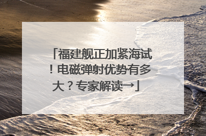 福建舰正加紧海试！电磁弹射优势有多大？专家解读→