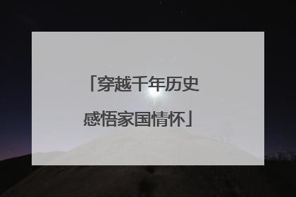 穿越千年历史 感悟家国情怀