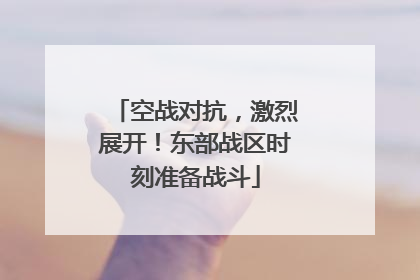 空战对抗，激烈展开！东部战区时刻准备战斗