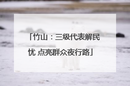 竹山：三级代表解民忧 点亮群众夜行路