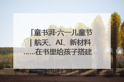童书湃·六一儿童节｜航天、AI、新材料……在书里给孩子搭建产业科技的网