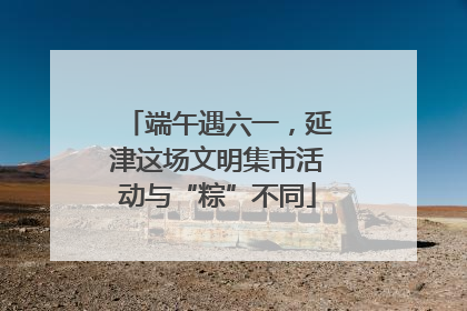 端午遇六一，延津这场文明集市活动与“粽”不同