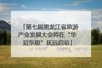第七届黑龙江省旅游产业发展大会将在“华夏东极”抚远启幕