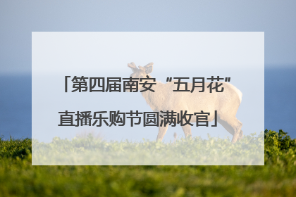 第四届南安“五月花”直播乐购节圆满收官