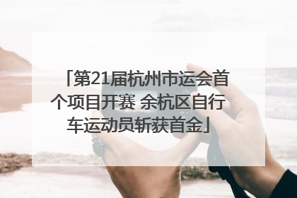 第21届杭州市运会首个项目开赛 余杭区自行车运动员斩获首金