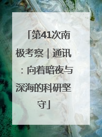 第41次南极考察｜通讯：向着暗夜与深海的科研坚守