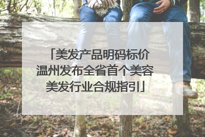 美发产品明码标价 温州发布全省首个美容美发行业合规指引