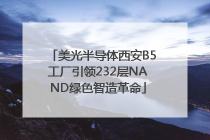 美光半导体西安B5工厂引领232层NAND绿色智造革命