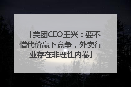 美团CEO王兴：要不惜代价赢下竞争，外卖行业存在非理性内卷