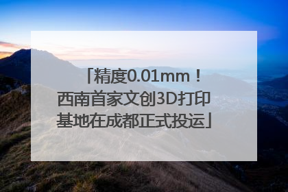 精度0.01mm！西南首家文创3D打印基地在成都正式投运