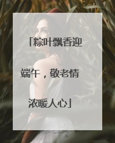 粽叶飘香迎端午，敬老情浓暖人心