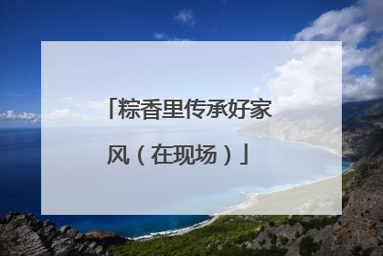 粽香里传承好家风（在现场）