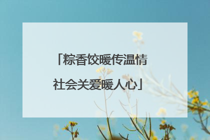 粽香饺暖传温情 社会关爱暖人心
