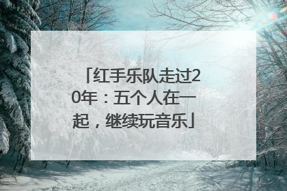 红手乐队走过20年：五个人在一起，继续玩音乐