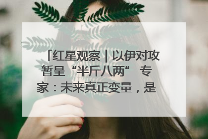红星观察｜以伊对攻暂呈“半斤八两” 专家：未来真正变量，是美国是否进一步介入