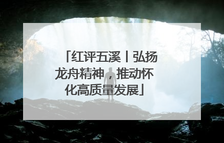 红评五溪丨弘扬龙舟精神，推动怀化高质量发展