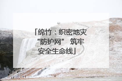 绵竹：织密地灾“防护网” 筑牢安全生命线